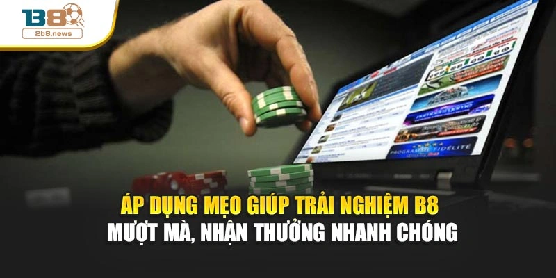 Áp dụng mẹo giúp trải nghiệm B8 mượt mà, nhận thưởng nhanh chóng