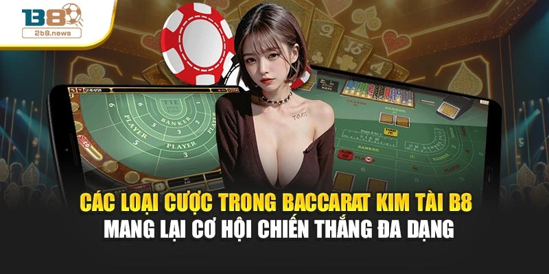 Các loại cược trong Baccarat Kim Tài B8 mang lại cơ hội chiến thắng đa dạng