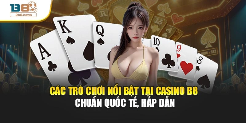 Các trò chơi nổi bật tại casino B8 – Chuẩn quốc tế, hấp dẫn