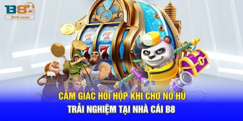 Cảm giác hồi hộp khi chờ nổ hũ trải nghiệm tại nhà cái B8