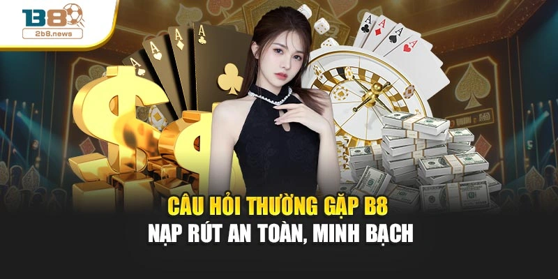 Câu hỏi thường gặp B8 – Nạp rút an toàn, minh bạch
