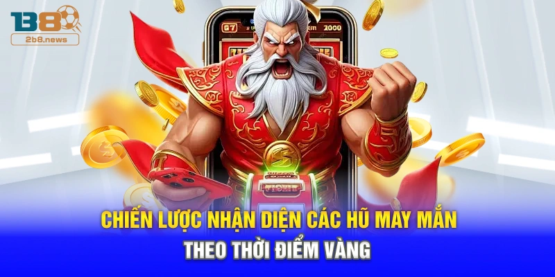 Chiến lược nhận diện các hũ may mắn theo thời điểm vàng