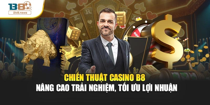 Chiến thuật casino B8 – Nâng cao trải nghiệm, tối ưu lợi nhuận