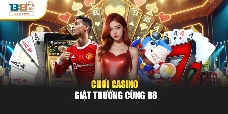 Chơi casino giật thưởng cùng B8