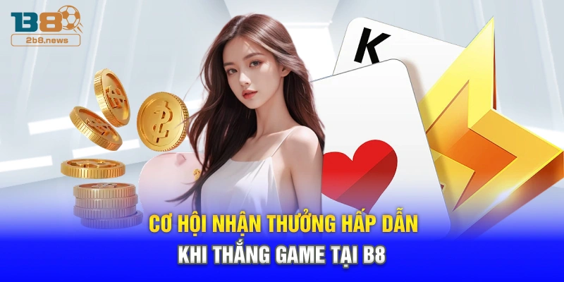 Cơ hội nhận thưởng hấp dẫn khi thắng game tại B8