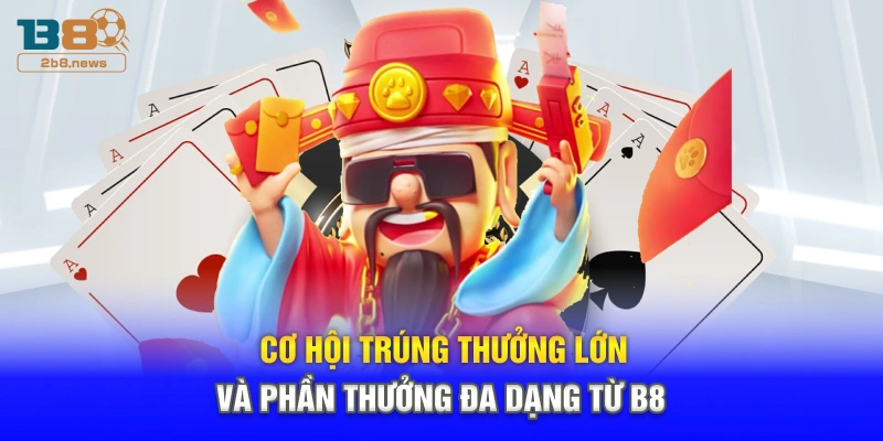 Cơ hội trúng thưởng lớn và phần thưởng đa dạng từ B8
