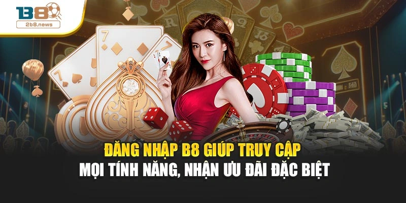 Đăng nhập B8 giúp truy cập mọi tính năng, nhận ưu đãi đặc biệt