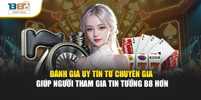 Đánh giá uy tín từ chuyên gia hỗ trợ hội viên tin tưởng B8 hơn