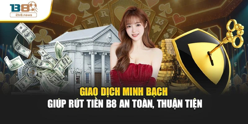 Giao dịch minh bạch giúp rút tiền B8 an toàn, thuận tiện