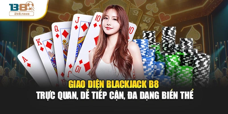 Giao diện Blackjack B8 trực quan, dễ tiếp cận, đa dạng biến thể