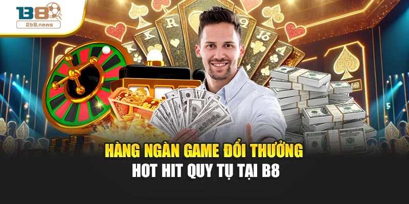 Hàng ngàn game đổi thưởng hot hit quy tụ tại B8