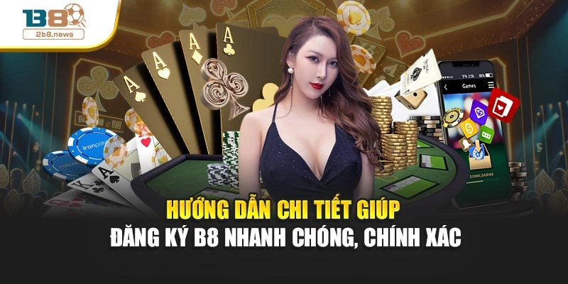 Hướng dẫn chi tiết giúp đăng ký B8 nhanh chóng, chính xác