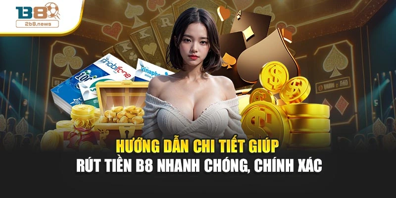 Hướng dẫn chi tiết giúp rút tiền B8 nhanh chóng, chính xác