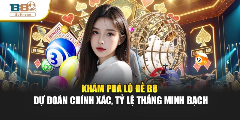 Khám phá lô đề B8 – Dự đoán chính xác, tỷ lệ thắng minh bạch