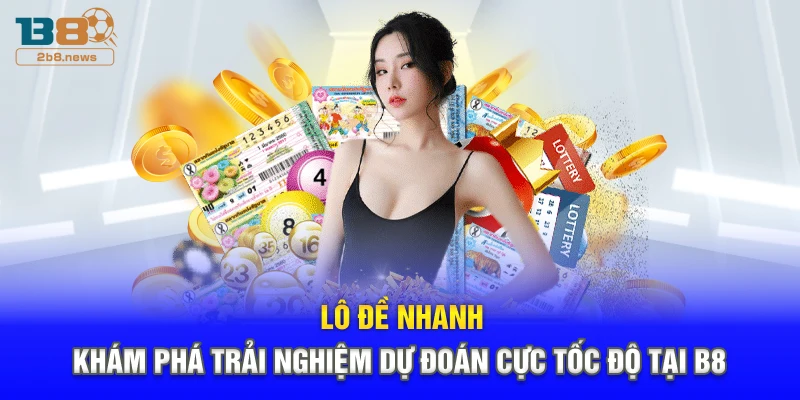 Lô Đề Nhanh – Khám Phá Trải Nghiệm Dự Đoán Cực Tốc Độ Tại B8