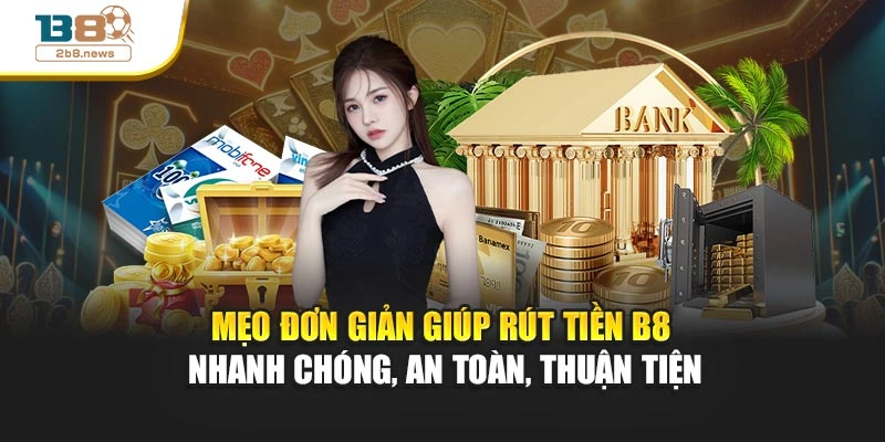 Mẹo đơn giản giúp rút tiền B8 nhanh chóng, an toàn, thuận tiện