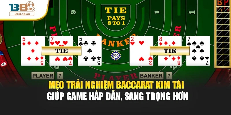 Mẹo trải nghiệm Baccarat Kim Tài giúp game hấp dẫn, sang trọng hơn
