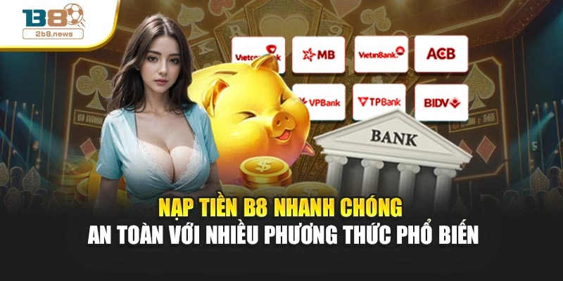 Nạp Tiền B8 Nhanh Chóng An Toàn Với Nhiều Phương Thức Phổ Biến