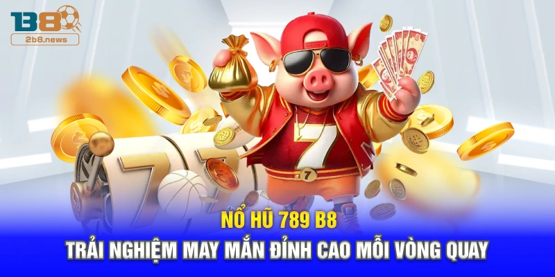 Nổ Hũ 789 B8 – Trải Nghiệm May Mắn Đỉnh Cao Mỗi Vòng Quay