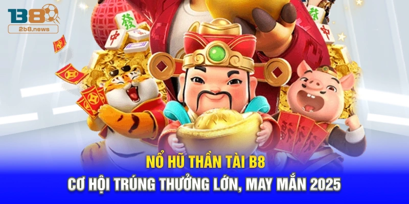Nổ Hũ Thần Tài B8 - Cơ Hội Trúng Thưởng Lớn, May Mắn 2025