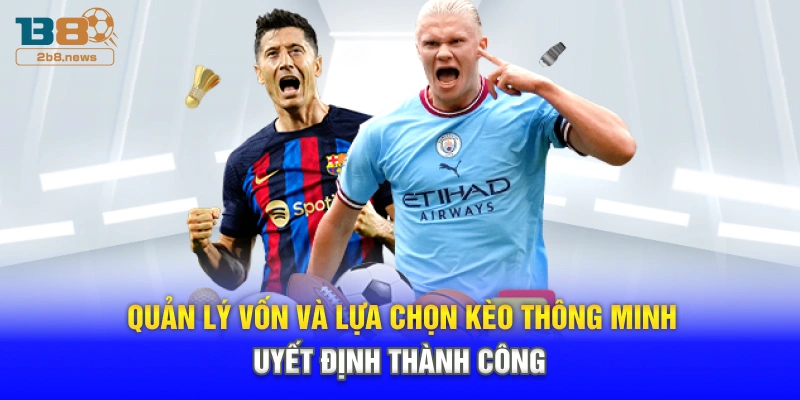 Quản lý vốn và lựa chọn kèo thông minh quyết định thành công