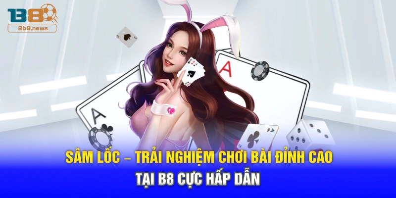 Sâm Lốc – Trải Nghiệm Chơi Bài Đỉnh Cao Tại B8 Cực Hấp Dẫn