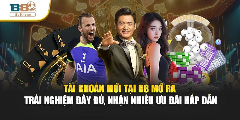 Tài khoản mới tại B8 mở ra trải nghiệm đầy đủ, nhận nhiều ưu đãi hấp dẫn