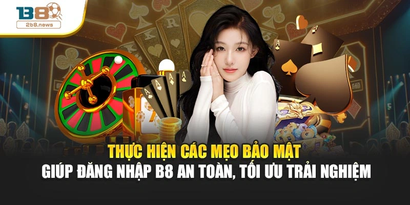 Thực hiện các mẹo bảo mật giúp đăng nhập B8 an toàn, tối ưu trải nghiệm