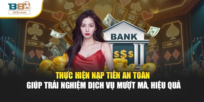 Thực hiện nạp tiền an toàn giúp trải nghiệm dịch vụ mượt mà, hiệu quả