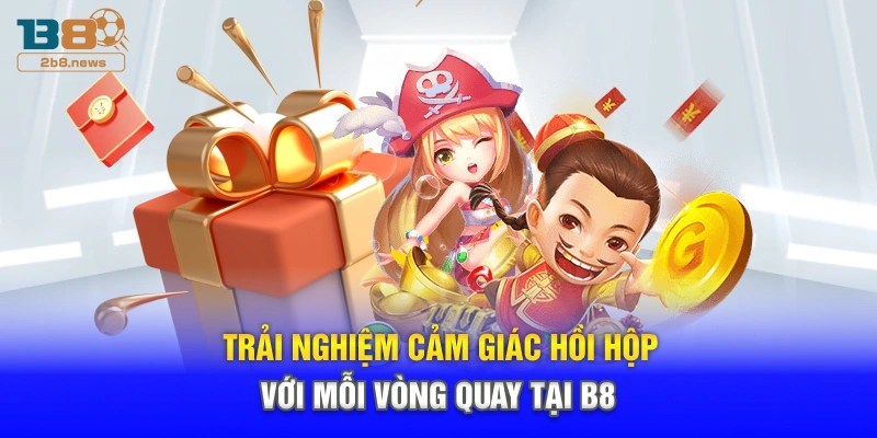 Trải nghiệm cảm giác hồi hộp với mỗi vòng quay tại B8